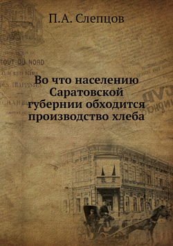 Во что населению Саратовской губернии обходится производство хлеба | П.А. Слепцов
