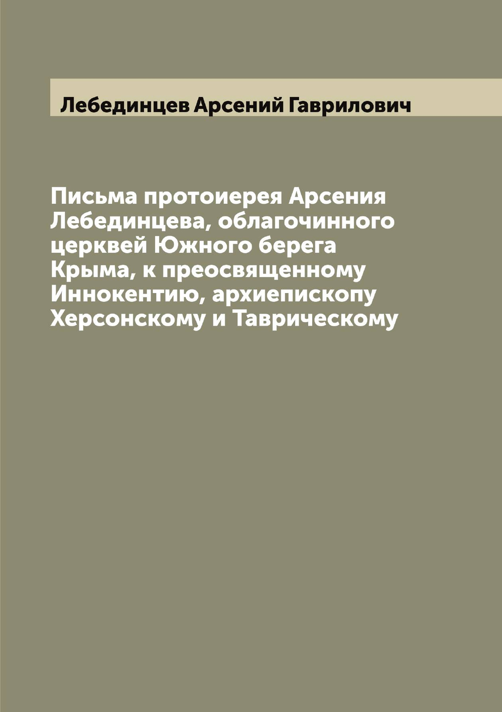 Письма протоиерея Арсения Лебединцева, облагочинного церквей Южного берега Крыма, к преосвященному Иннокентию, архиепископу Херсонскому и Таврическому | Лебединцев Арсений Гаврилович