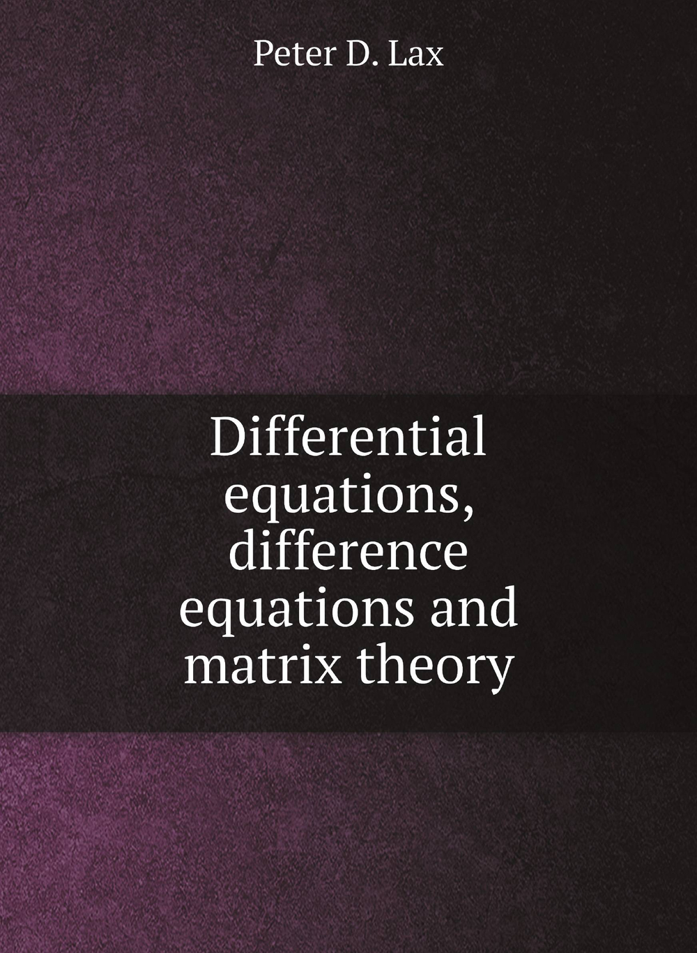 Differential equations, difference equations and matrix theory | Peter D. Lax