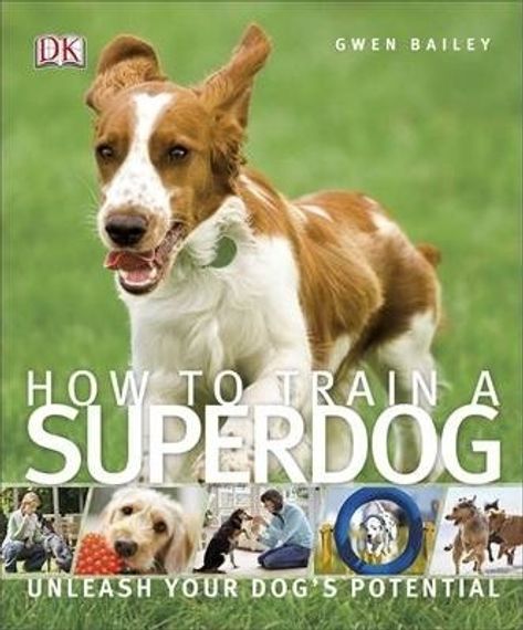 How To Train A Superdog : Unleash Your Dog&#39;s Potential