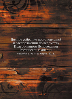 Полное собрание постановлений и распоряжений по ведомству Православного Исповедания Российской Империи. 6 ноября 1796 г.–11 марта 1801 г. | Нет автора