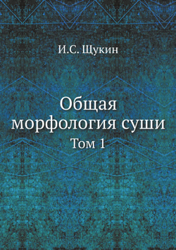 Общая морфология суши. Том 1 | И.С. Щукин