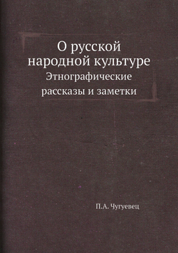 О русской народной культуре. Этнографические рассказы и заметки | П.А. Чугуевец