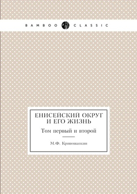 Енисейский округ и его жизнь. Том первый и второй | М.Ф. Кривошапкин