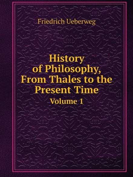 History of Philosophy, From Thales to the Present Time. Volume 1 | Friedrich Ueberweg