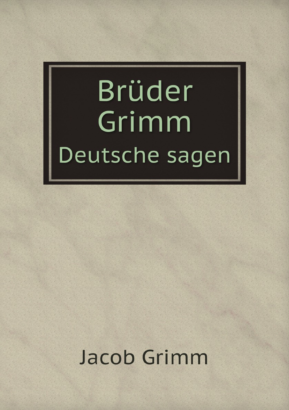 Brüder Grimm. Deutsche sagen | Jacob Grimm
