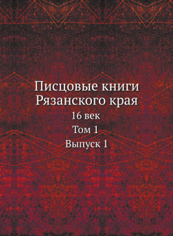 Писцовые книги Рязанского края. 16 век. Том 1 Выпуск 1 | В. Н. Сторожев