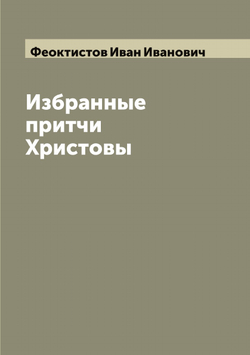 Избранные притчи Христовы | Феоктистов Иван Иванович