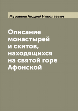 Описание монастырей и скитов, находящихся на святой горе Афонской | Муравьев Андрей Николаевич