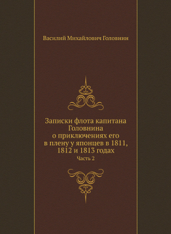 Записки флота капитана Головнина о приключениях его в плену у японцев в 1811, 1812 и 1813 годах. Часть 2 | Василий Михайлович Головнин