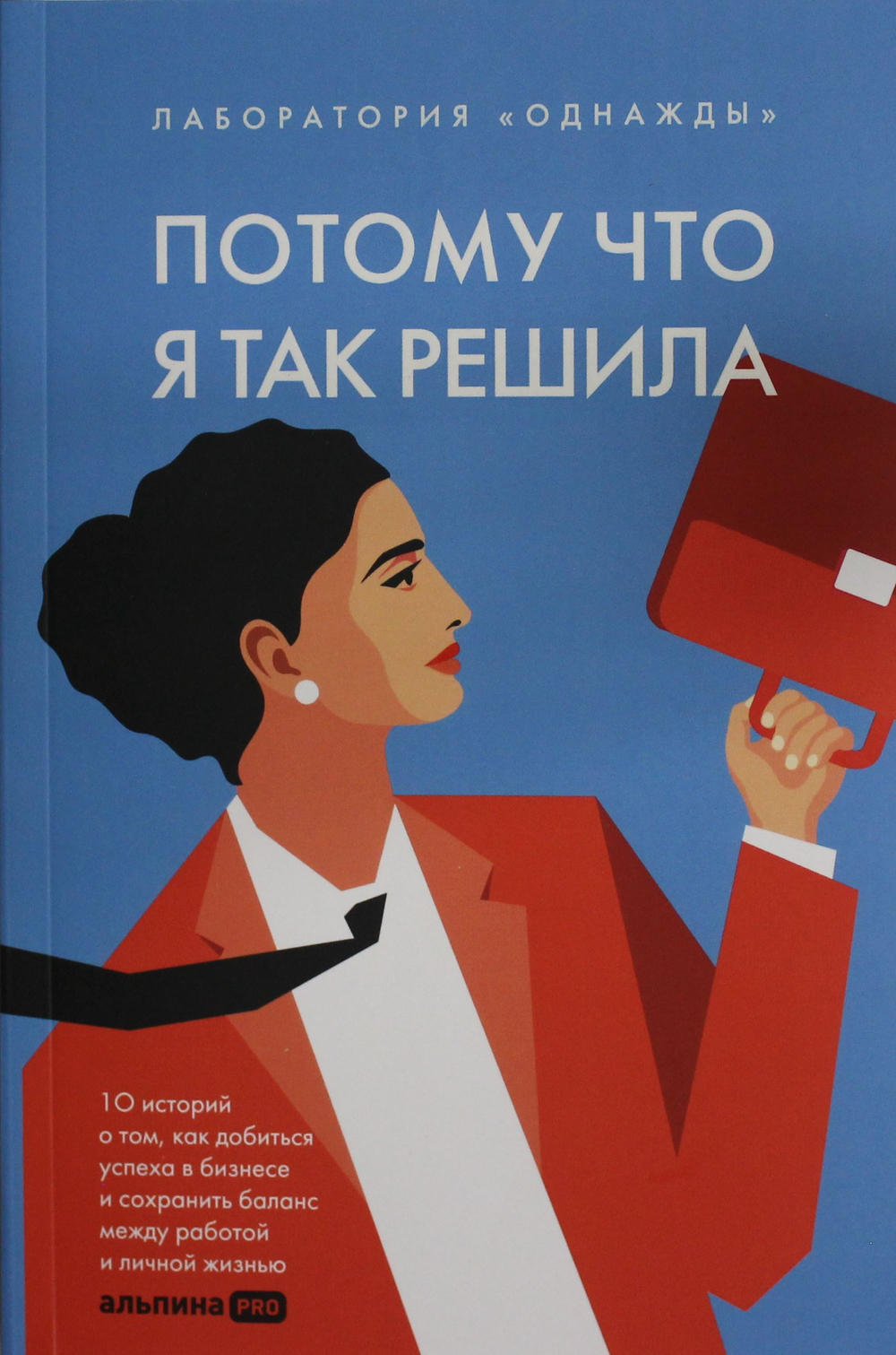Потому что я так решила : 10 историй о том, как добиться успеха в бизнесе и сохранить баланс между р