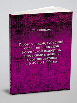 Гербы городов, губерний, областей и посадов Российской империи, внесенные в полное собрание законов с 1649 по 1900 год | П.П. Винклер