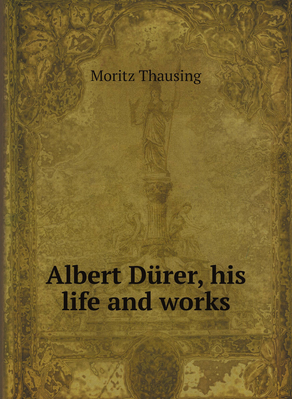 Albert Dürer, his life and works | Moritz Thausing