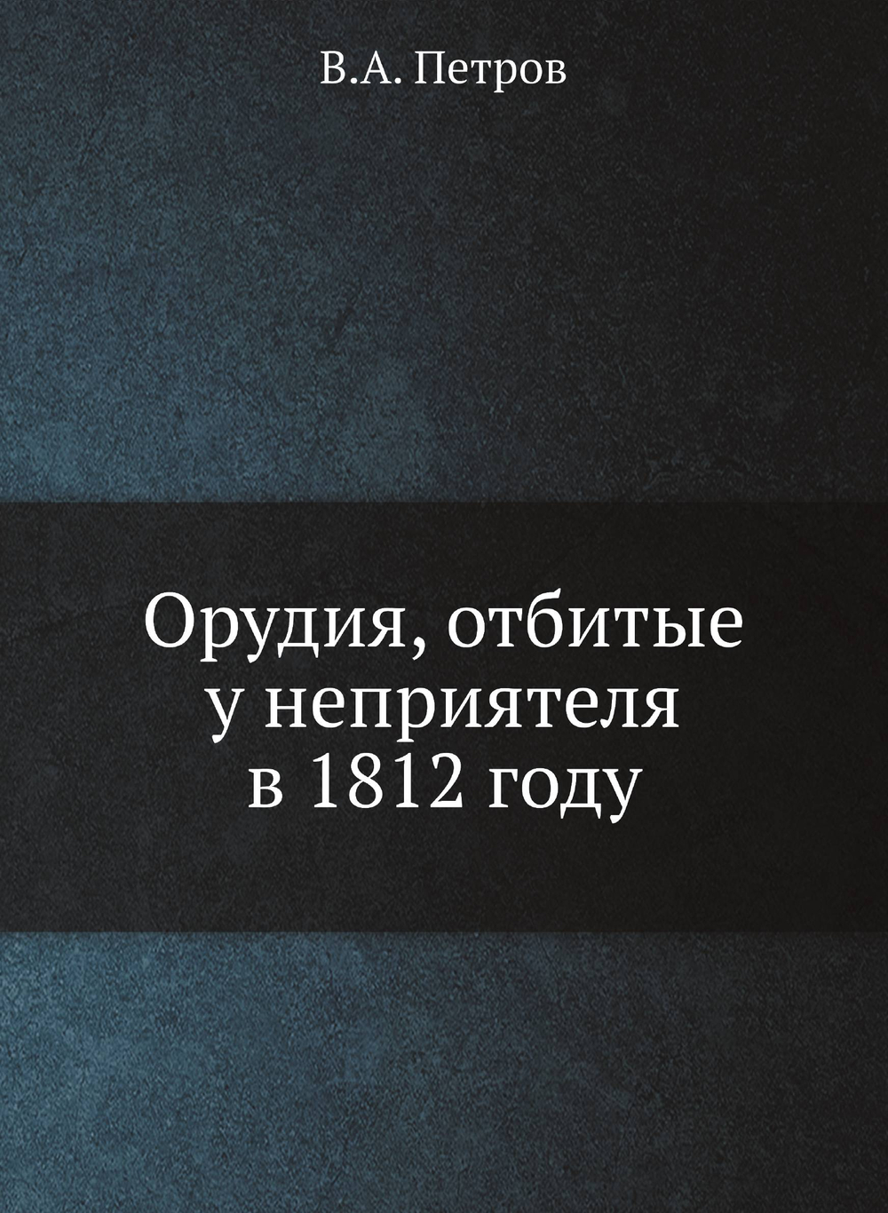 Орудия, отбитые у неприятеля в 1812 году | В.А. Петров