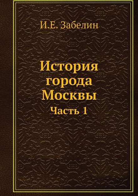 История города Москвы. Часть 1 | И.Е. Забелин