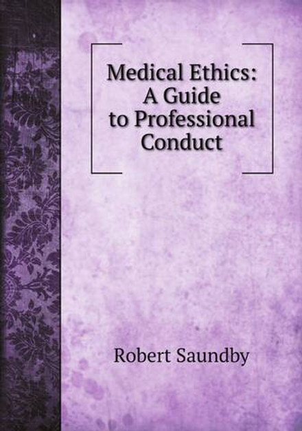 Medical Ethics: A Guide to Professional Conduct | Robert Saundby