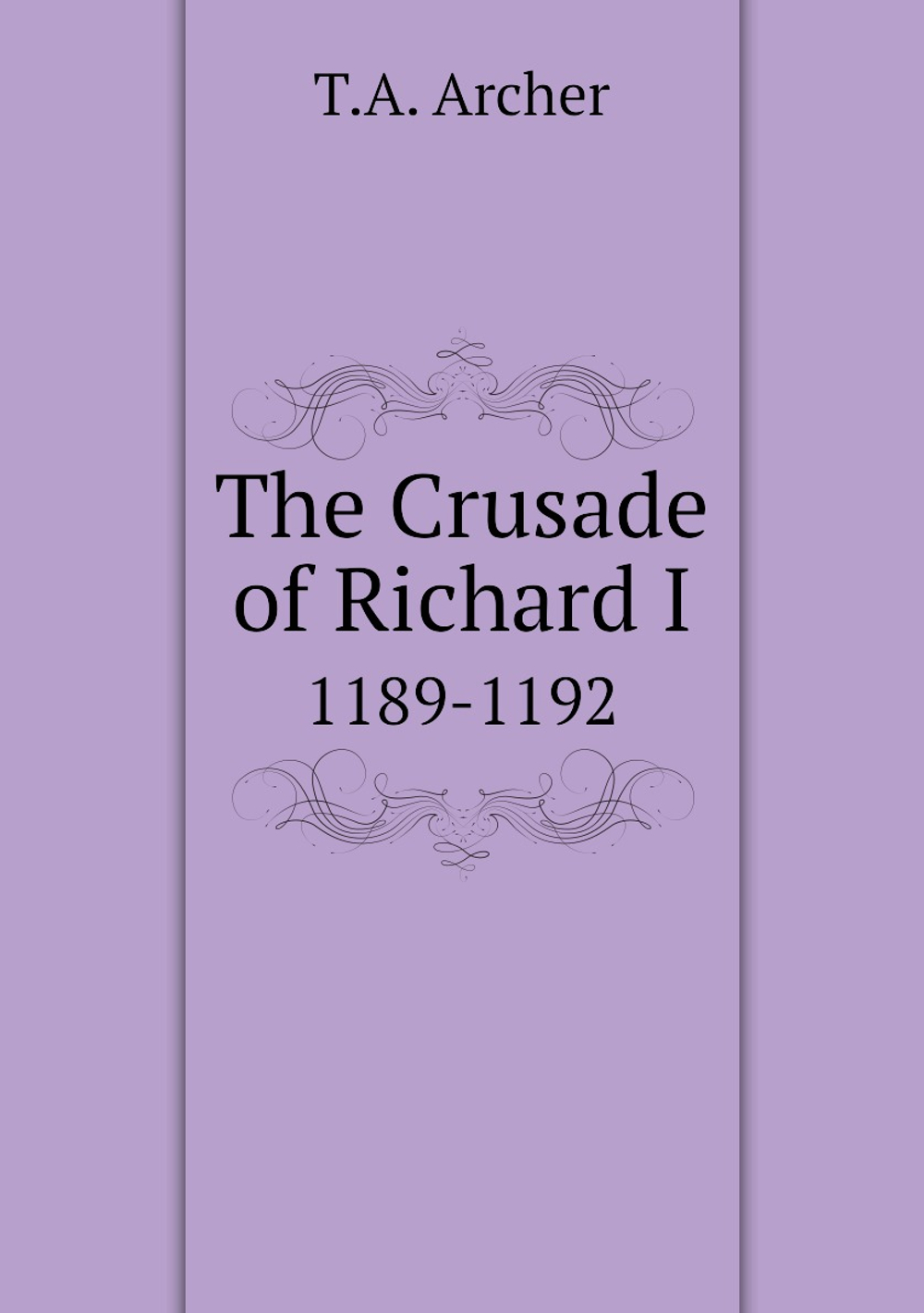 The Crusade of Richard I. 1189-1192 | T.A. Archer