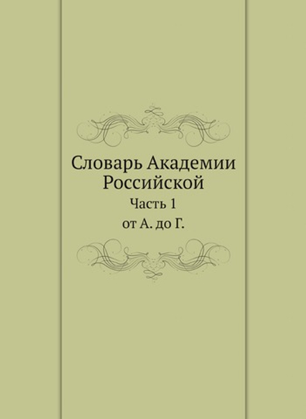 Словарь Академии Российской. Часть 1. от А. до Г. | Нет автора