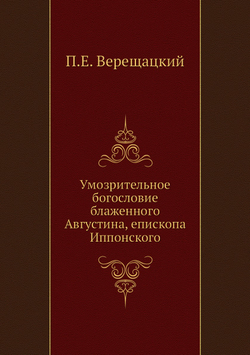 Умозрительное богословие блаженного Августина, епископа Иппонского | П.Е. Верещацкий