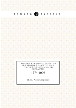 Собрание важнейших трактатов и конвенций, заключенных Россией с иностранными державами. 1774-1906 | В. Н. Александренко
