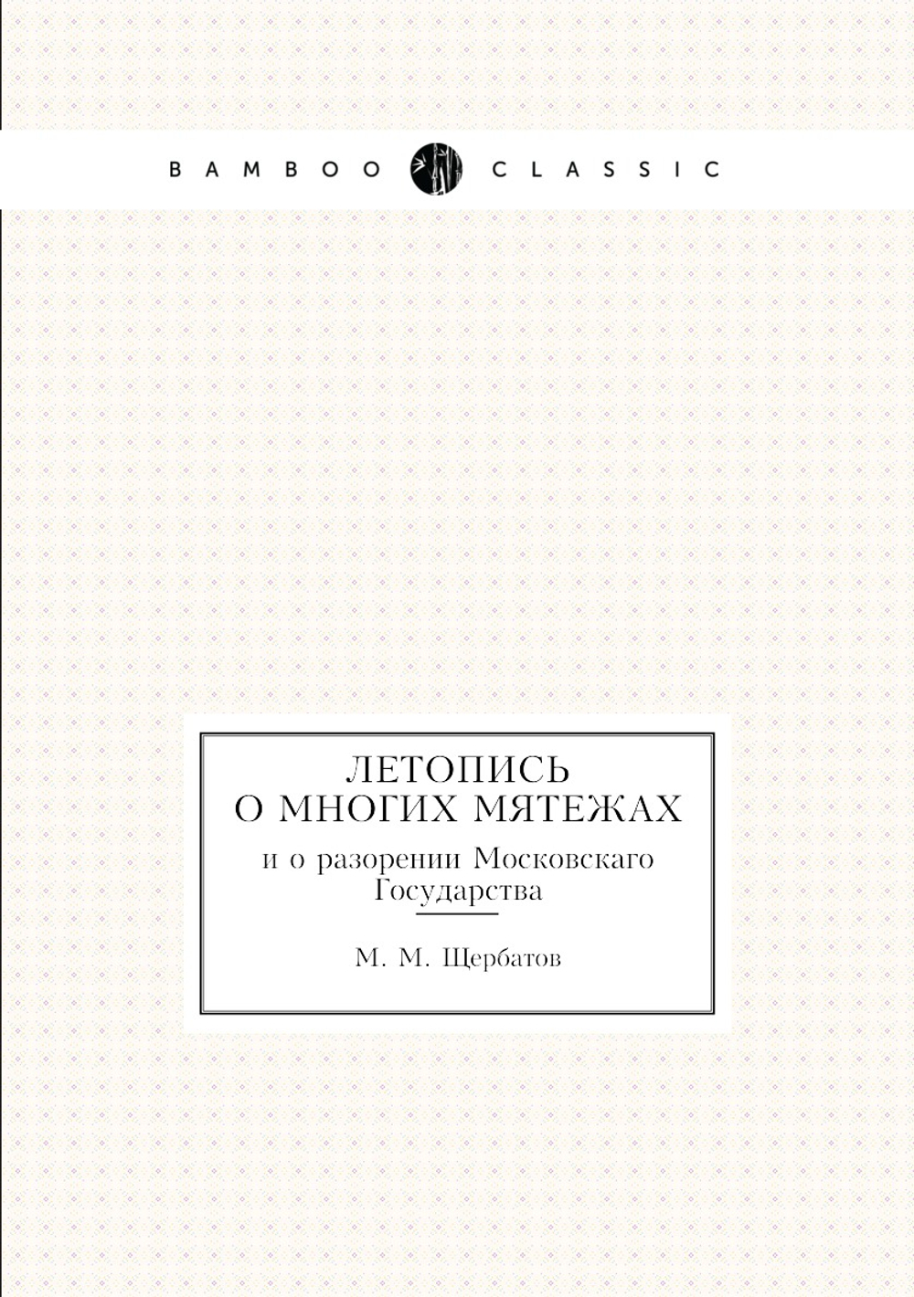 Летопись о многих мятежах. и о разорении Московскаго Государства | М. М. Щербатов