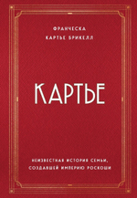 Картье. Неизвестная история семьи, создавшей империю роскоши. Франческа Картье Брикелл