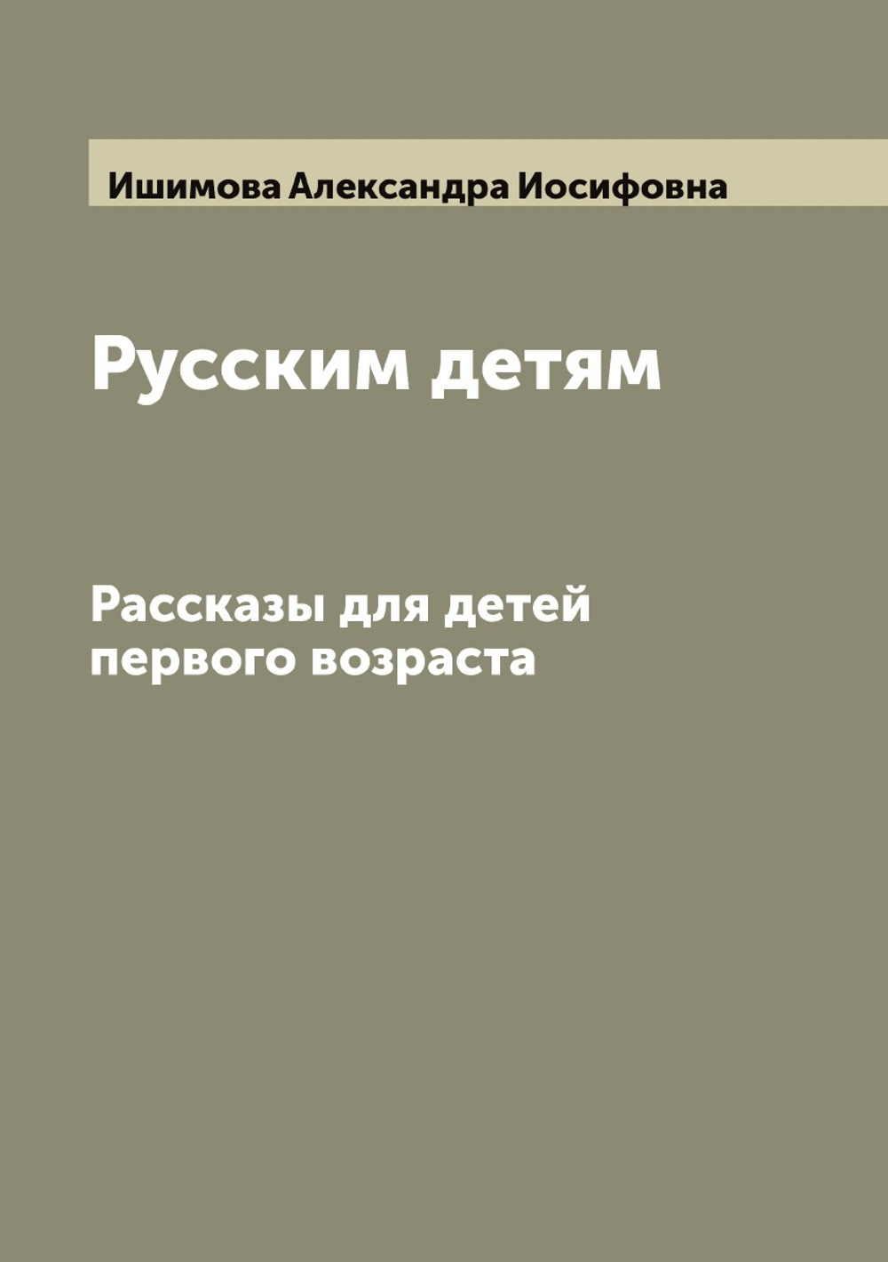Русским детям. Рассказы для детей первого возраста | Ишимова Александра Иосифовна