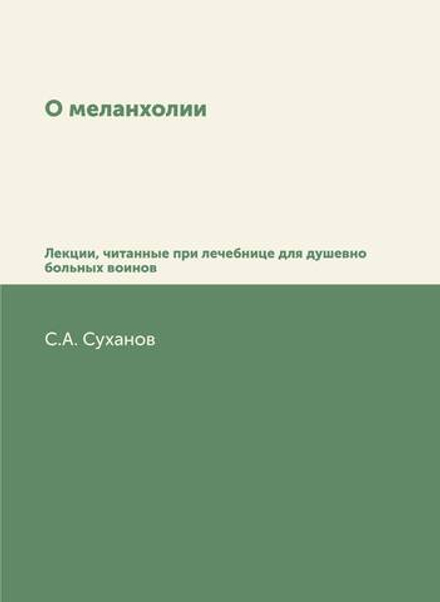 О меланхолии. Лекции, читанные при лечебнице для душевно больных воинов | С.А. Суханов