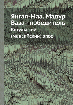 Янгал-Маа. Мадур Ваза - победитель. Вогульский (мансийский) эпос | М. Плотников