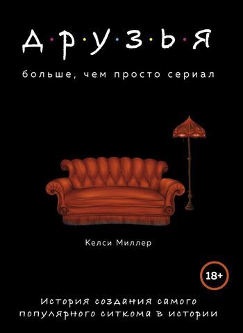 Друзья. Больше, чем просто сериал. История создания самого популярного ситкома в истории | Миллер К.