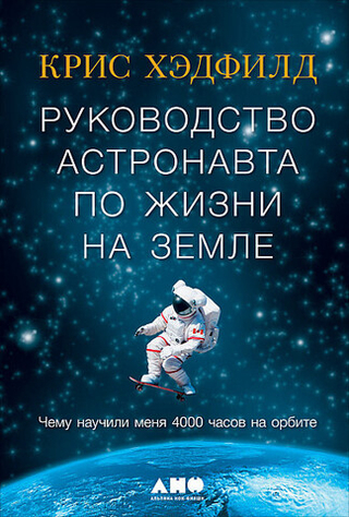 Руководство астронавта по жизни на земле. Крис Хэдфилд