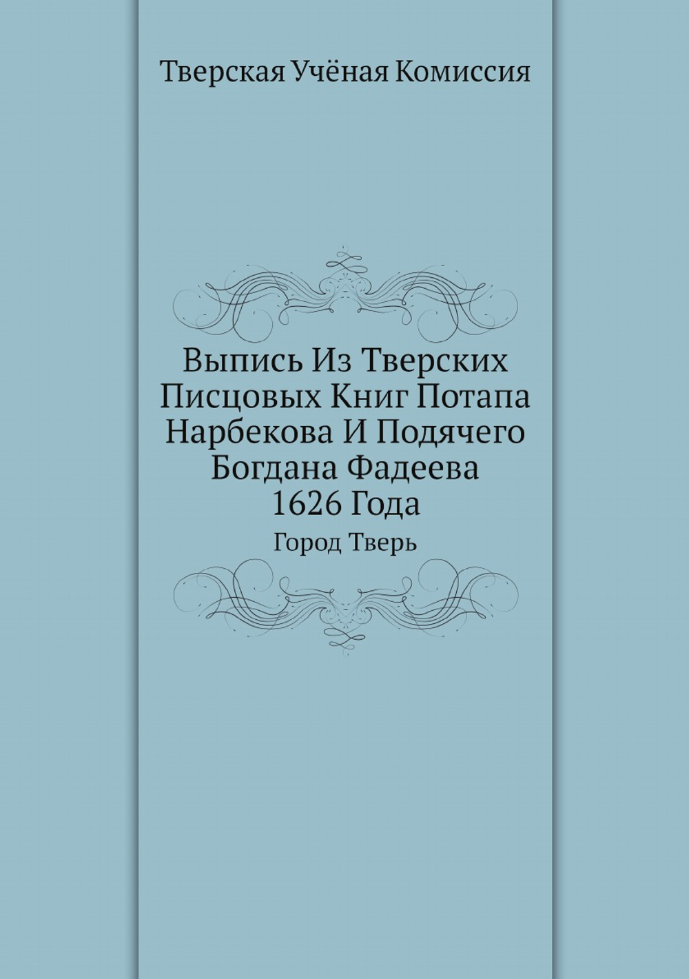 Выпись Из Тверских Писцовых Книг Потапа Нарбекова И Подячего Богдана Фадеева 1626 Года. Город Тверь | Тверская Учёная Комиссия
