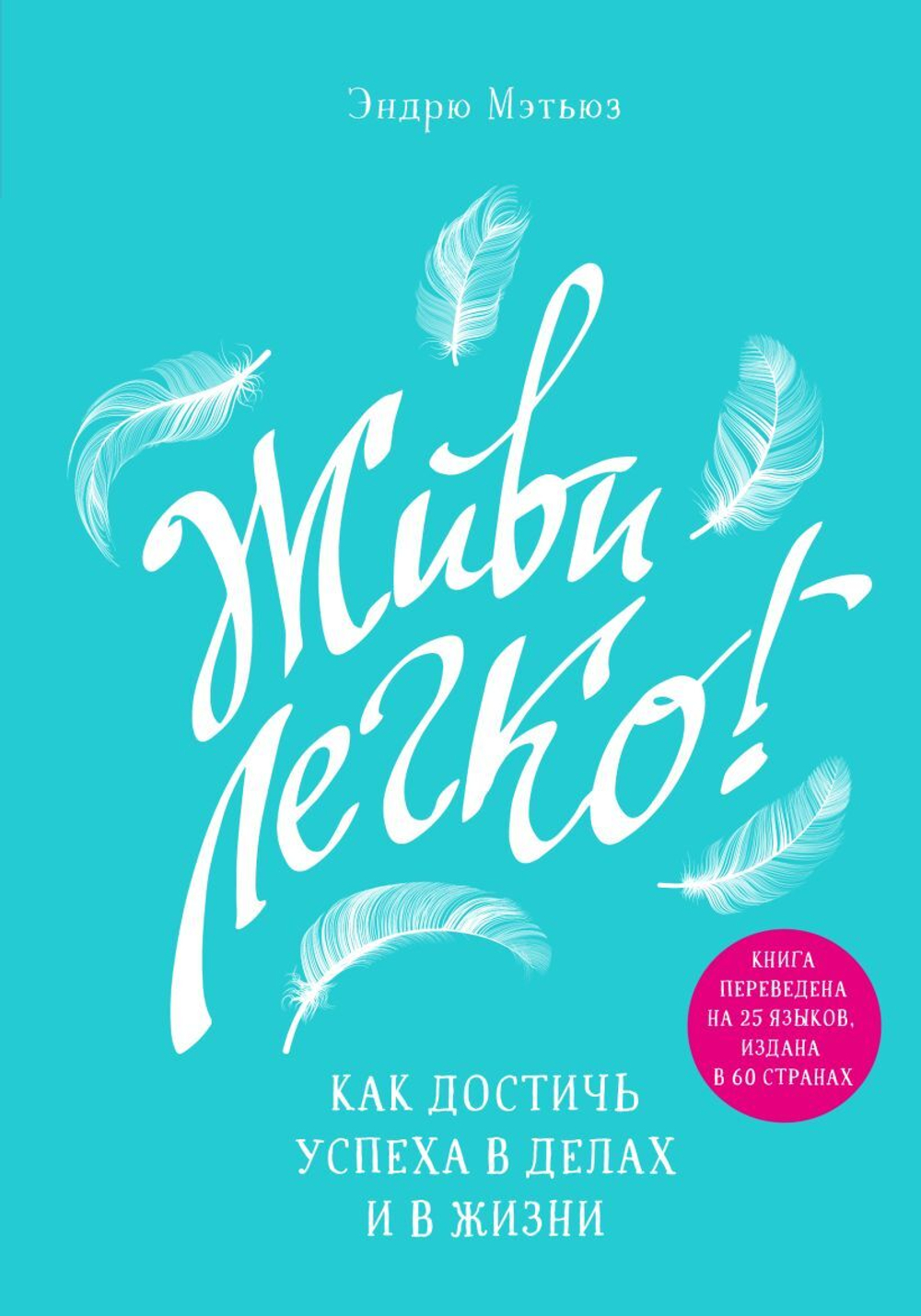 Живи легко! Как достичь успеха в делах и в жизни. Эндрю М.