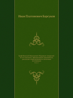 Граф Николай Николаевич Муравьев-Амурский по его письмам, официальным документам, рассказам современников и печатным источникам. Книга 2 | Иван Платонович Барсуков