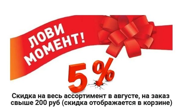 - 5% в августе НА ВЕСЬ АССОРТИМЕНТ САЙТА ,при заказе свыше 200₽ ( скидка отображается в корзине при оформление заказа).