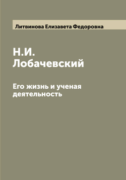 Н.И. Лобачевский. Его жизнь и ученая деятельность | Литвинова Елизавета Федоровна