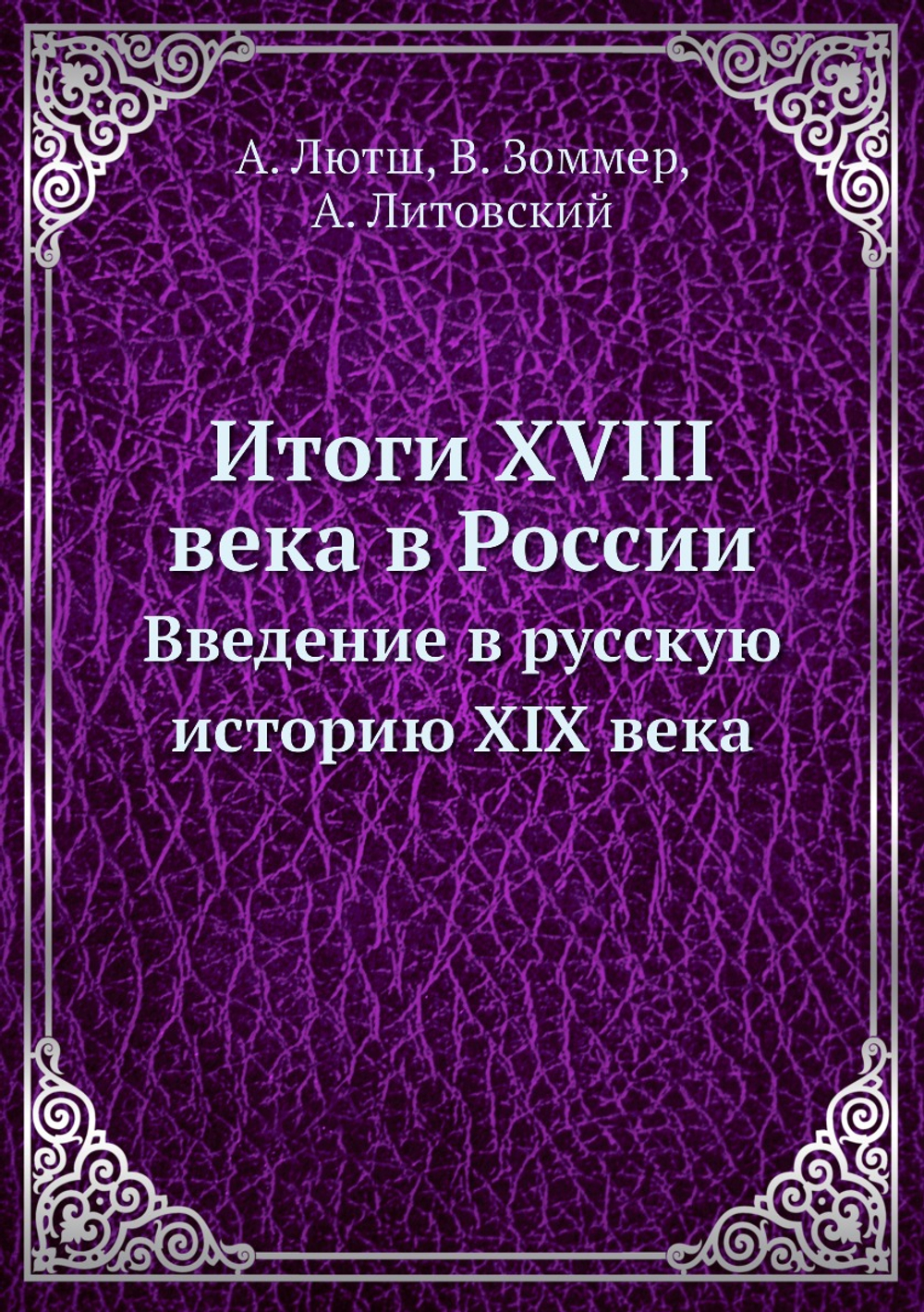 Итоги XVIII века в России. Введение в русскую историю XIX века | А. Лютш; В. Зоммер; А. Литовский