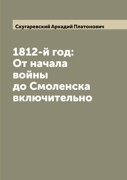 1812-й год: От начала войны до Смоленска включительно | Скугаревский Аркадий Платонович