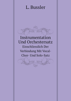 Instrumentation Und Orchestersatz. Einschliesslich Der Verbindung Mit Vocal- Chor- Und Solo-Satz | L. Bussler