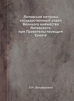 Литовская метрика, государственный отдел Великого княжества Литовского, при Правительствующем Сенате | Л.М. Зельверович