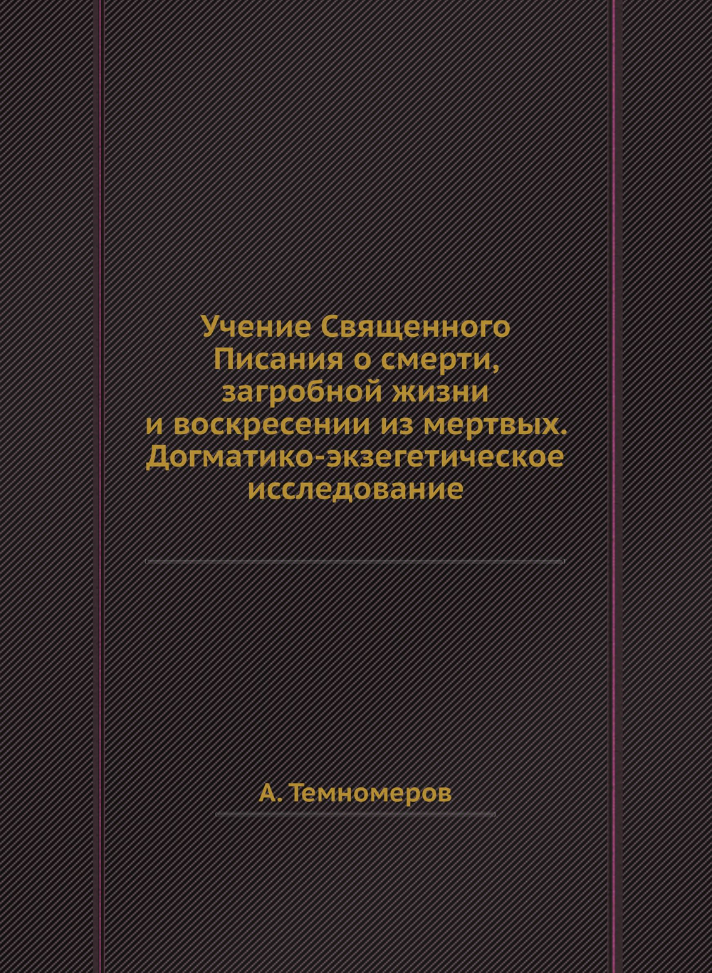 Учение Священного Писания о смерти, загробной жизни и воскресении из мертвых. Догматико-экзегетическое исследование | А. Темномеров