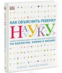 Как объяснить ребенку науку. Иллюстрованный справочник для родителей п