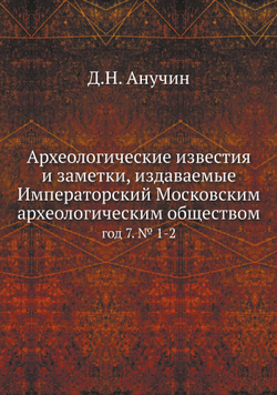 Археологические известия и заметки, издаваемые Императорский Московским археологическим обществом. год 7. № 1-2 | Д.Н. Анучин