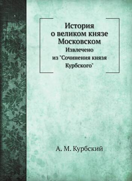История о великом князе Московском. Извлечено из "Сочинения князя Курбского" | А. М. Курбский
