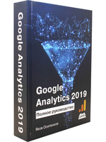 GOOGLE ANALYTICS 2019. Полное руководство