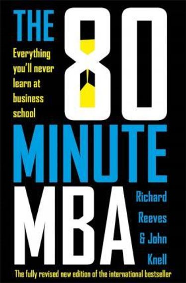 The 80 Minute MBA : Everything You&#39;ll Never Learn at Business School