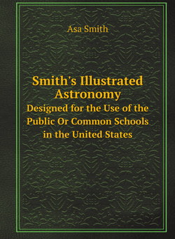 Smith's Illustrated Astronomy. Designed for the Use of the Public Or Common Schools in the United States | Asa Smith