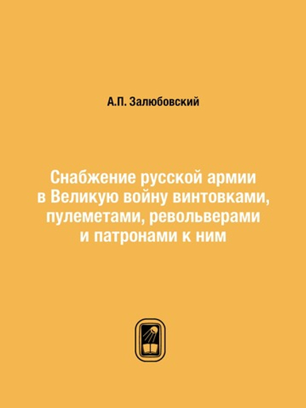 Снабжение русской армии в Великую войну винтовками, пулеметами, револьверами и патронами к ним | А.П. Залюбовский
