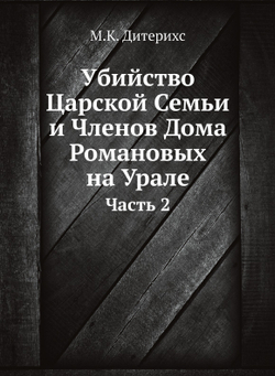 Убийство Царской Семьи и Членов Дома Романовых на Урале. Часть 2 | М.К. Дитерихс