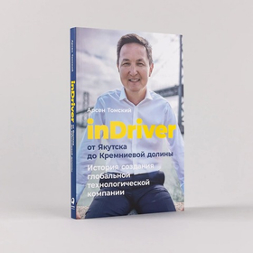 inDriver. От Якутска до Кремниевой долины. История создания глобальной технологической компании. Арсен Томский